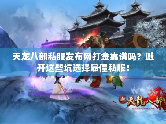 天龙八部私服发布网打金靠谱吗？避开这些坑选择最佳私服！