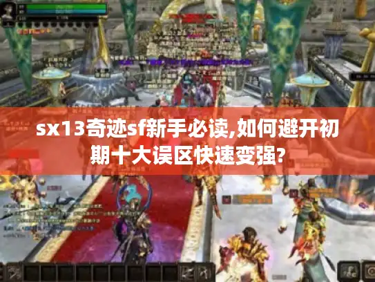 sx13奇迹sf新手必读,如何避开初期十大误区快速变强?