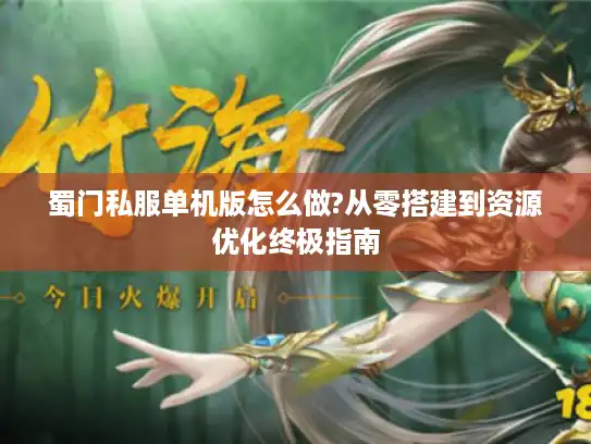 蜀门私服单机版怎么做?从零搭建到资源优化终极指南