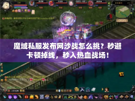 魔域私服发布网沙战怎么挑？秒避卡顿掉线，秒入热血战场！