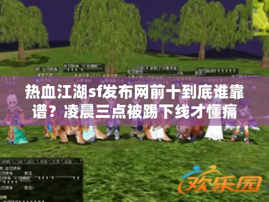 热血江湖sf发布网前十到底谁靠谱？凌晨三点被踢下线才懂痛