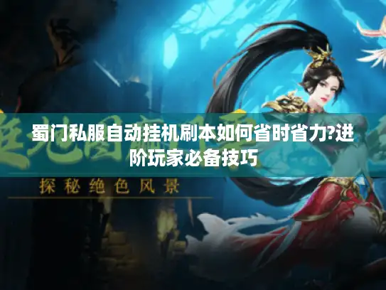 蜀门私服自动挂机刷本如何省时省力?进阶玩家必备技巧 蜀门私服自动挂机刷本如何省时省力?进阶玩家必备技巧