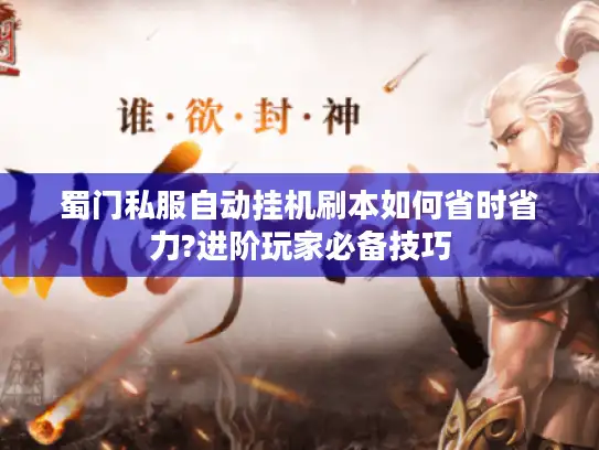 蜀门私服自动挂机刷本如何省时省力?进阶玩家必备技巧 蜀门私服自动挂机刷本如何省时省力?进阶玩家必备技巧