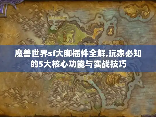魔兽世界sf大脚插件全解,玩家必知的5大核心功能与实战技巧