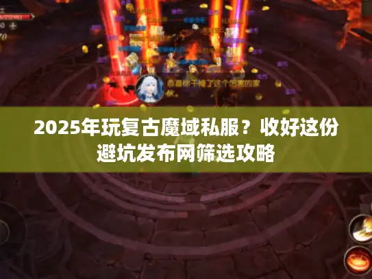 2025年玩复古魔域私服?收好这份避坑发布网筛选攻略 2025年玩复古魔域私服?收好这份避坑发布网筛选攻略
