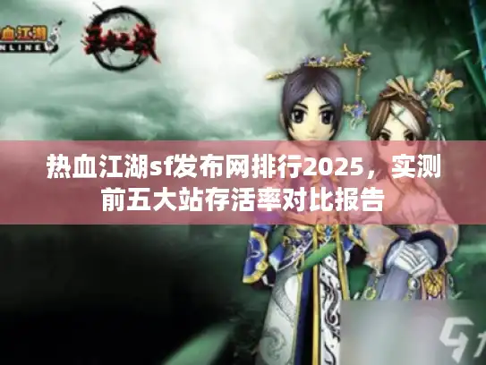 热血江湖sf发布网排行2025，实测前五大站存活率对比报告