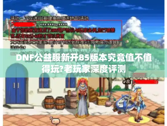DNF公益服新开85版本究竟值不值得玩?老玩家深度评测