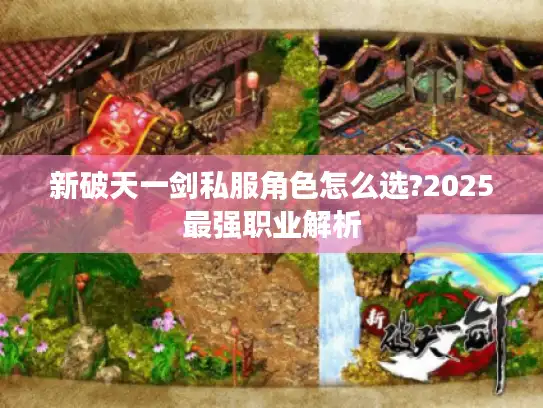 新破天一剑私服角色怎么选?2025最强职业解析