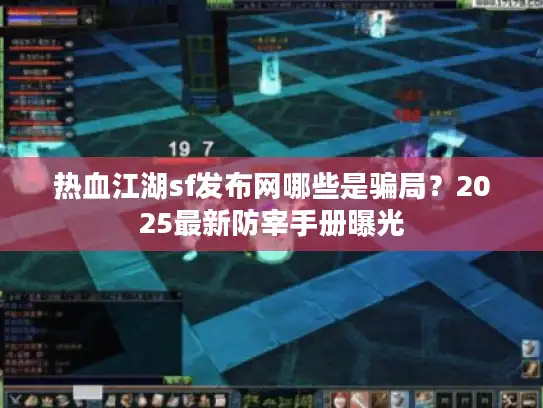 热血江湖sf发布网哪些是骗局？2025最新防宰手册曝光