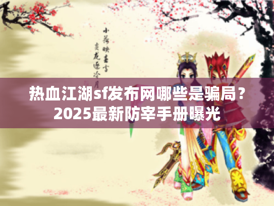 热血江湖sf发布网哪些是骗局？2025最新防宰手册曝光