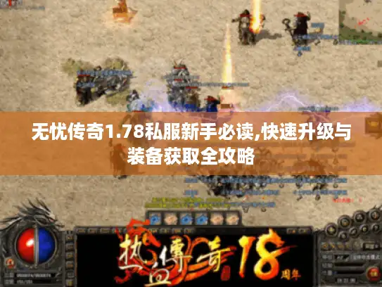 无忧传奇1.78私服新手必读,快速升级与装备获取全攻略