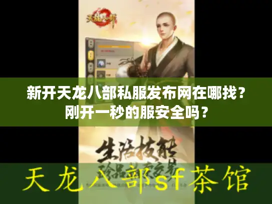 新开天龙八部私服发布网在哪找?刚开一秒的服安全吗? 新开天龙八部私服发布网在哪找?刚开一秒的服安全吗?