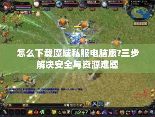 怎么下载魔域私服电脑版?三步解决安全与资源难题