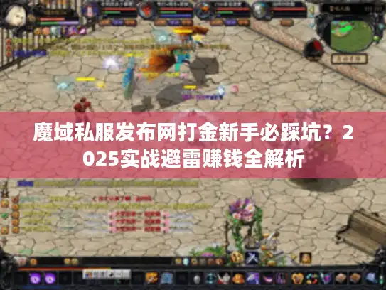 魔域私服发布网打金新手必踩坑？2025实战避雷赚钱全解析
