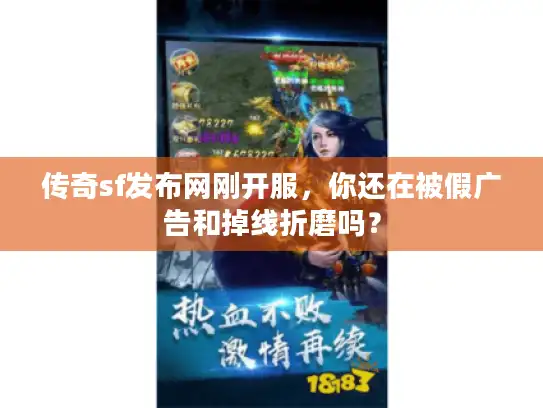 传奇sf发布网刚开服，你还在被假广告和掉线折磨吗？