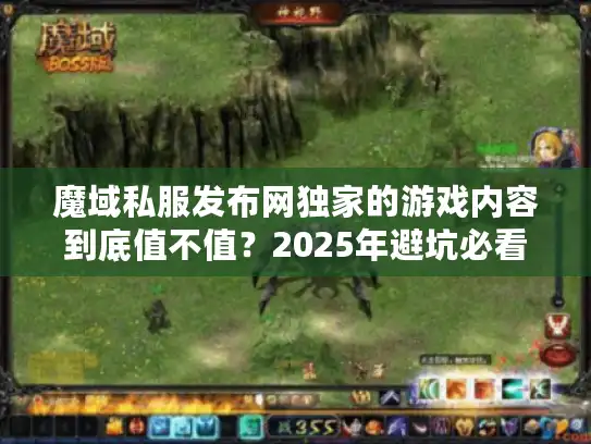 魔域私服发布网独家的游戏内容到底值不值？2025年避坑必看！