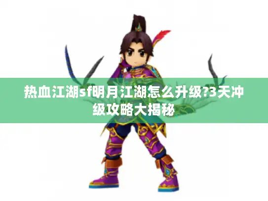 热血江湖sf明月江湖怎么升级?3天冲级攻略大揭秘