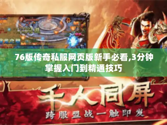 76版传奇私服网页版新手必看,3分钟掌握入门到精通技巧 76版传奇私服网页版新手必看,3分钟掌握入门到精通技巧