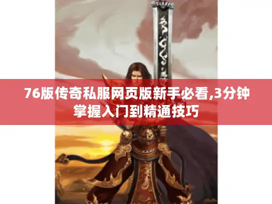 76版传奇私服网页版新手必看,3分钟掌握入门到精通技巧 76版传奇私服网页版新手必看,3分钟掌握入门到精通技巧
