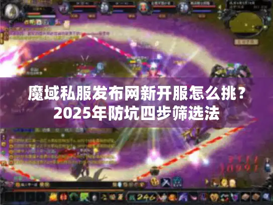 魔域私服发布网新开服怎么挑？2025年防坑四步筛选法
