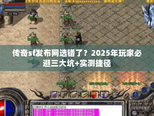 传奇sf发布网选错了？2025年玩家必避三大坑+实测捷径