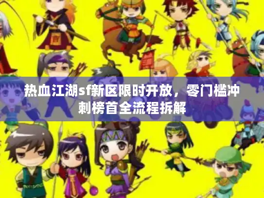 热血江湖sf新区限时开放，零门槛冲刺榜首全流程拆解