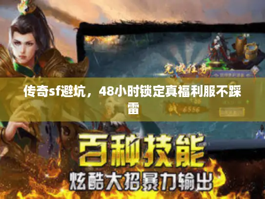 传奇sf避坑,48小时锁定真福利服不踩雷 传奇sf避坑,48小时锁定真福利服不踩雷