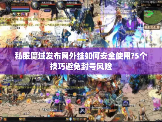 私服魔域发布网外挂如何安全使用?5个技巧避免封号风险 私服魔域发布网外挂如何安全使用?5个技巧避免封号风险