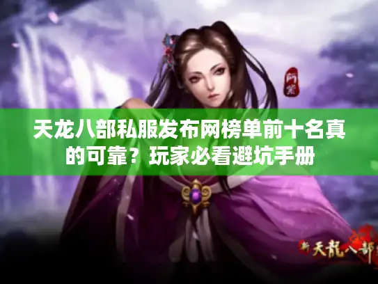 天龙八部私服发布网榜单前十名真的可靠？玩家必看避坑手册