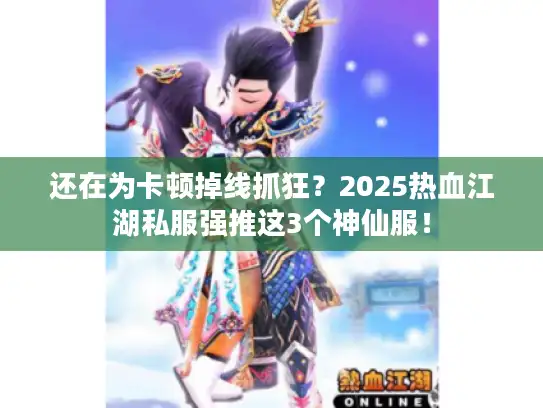 还在为卡顿掉线抓狂？2025热血江湖私服强推这3个神仙服！