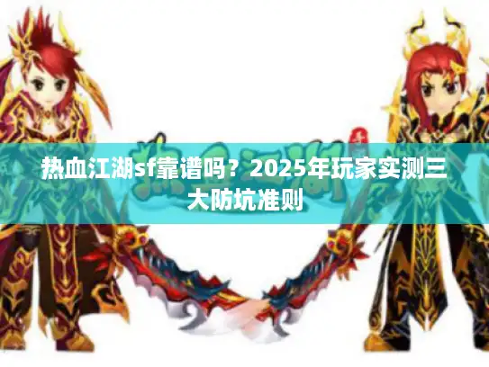 热血江湖sf靠谱吗?2025年玩家实测三大防坑准则 热血江湖sf靠谱吗?2025年玩家实测三大防坑准则