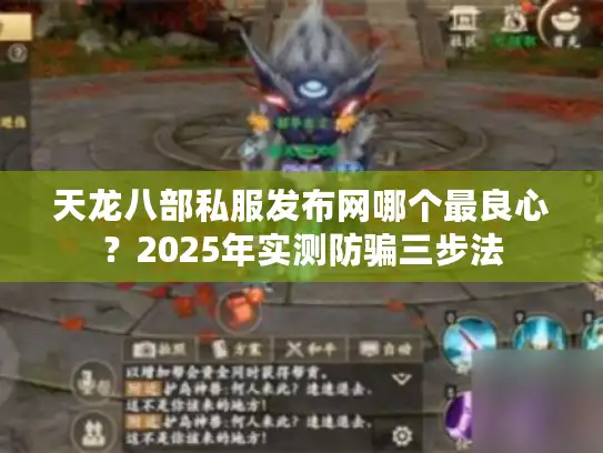 天龙八部私服发布网哪个最良心？2025年实测防骗三步法