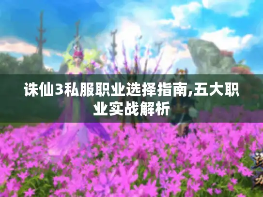 诛仙3私服职业选择指南,五大职业实战解析