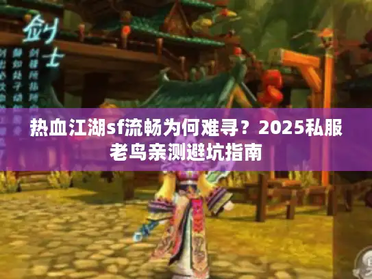 热血江湖sf流畅为何难寻？2025私服老鸟亲测避坑指南