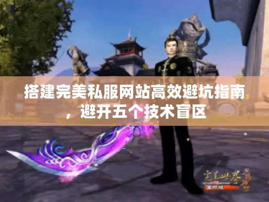搭建完美私服网站高效避坑指南，避开五个技术盲区