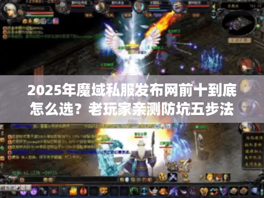 2025年魔域私服发布网前十到底怎么选？老玩家亲测防坑五步法