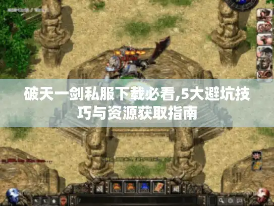破天一剑私服下载必看,5大避坑技巧与资源获取指南