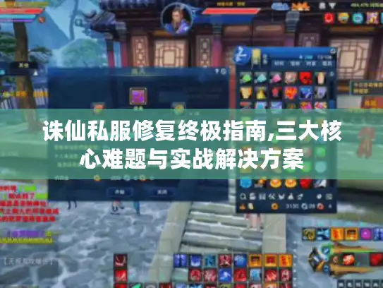 诛仙私服修复终极指南,三大核心难题与实战解决方案
