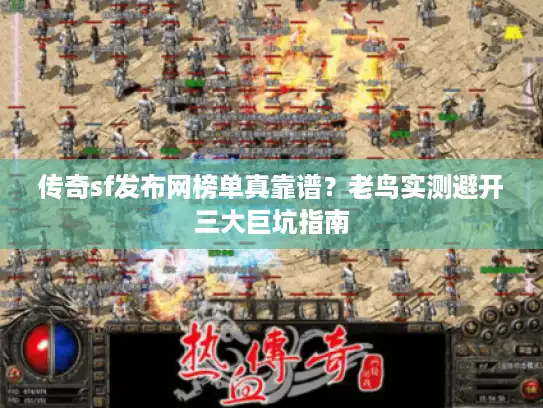 传奇sf发布网榜单真靠谱?老鸟实测避开三大巨坑指南 传奇sf发布网榜单真靠谱?老鸟实测避开三大巨坑指南