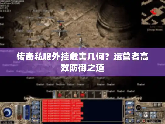 传奇私服外挂危害几何？运营者高效防御之道