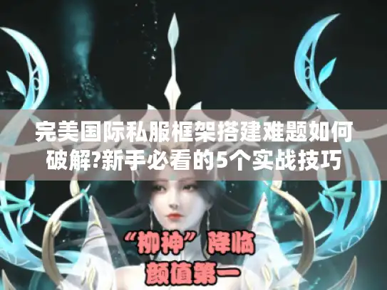 完美国际私服框架搭建难题如何破解?新手必看的5个实战技巧