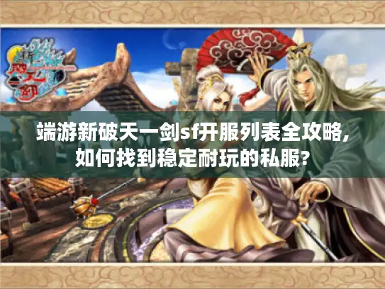 端游新破天一剑sf开服列表全攻略,如何找到稳定耐玩的私服? 端游新破天一剑sf开服列表全攻略,如何找到稳定耐玩的私服?