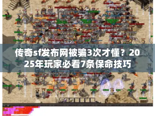 传奇sf发布网被骗3次才懂？2025年玩家必看7条保命技巧