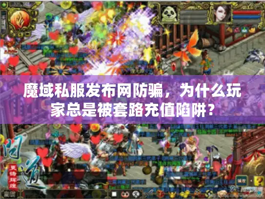 魔域私服发布网防骗，为什么玩家总是被套路充值陷阱？