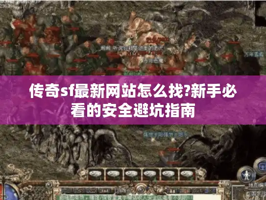 传奇sf最新网站怎么找?新手必看的安全避坑指南