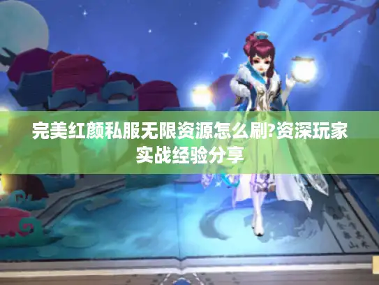 完美红颜私服无限资源怎么刷?资深玩家实战经验分享
