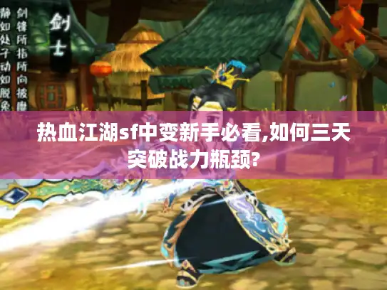 热血江湖sf中变新手必看,如何三天突破战力瓶颈?