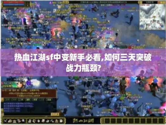 热血江湖sf中变新手必看,如何三天突破战力瓶颈?
