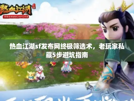 热血江湖sf发布网终极筛选术,老玩家私藏5步避坑指南 热血江湖sf发布网终极筛选术,老玩家私藏5步避坑指南
