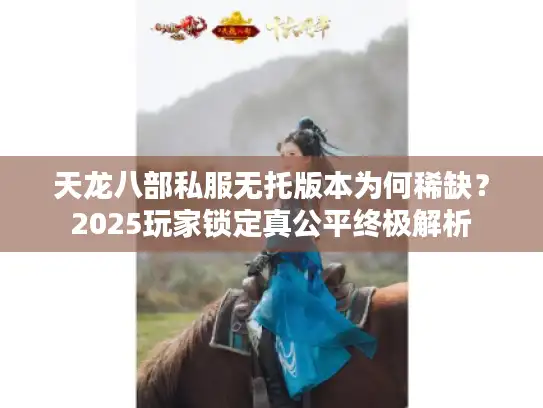 天龙八部私服无托版本为何稀缺？2025玩家锁定真公平终极解析